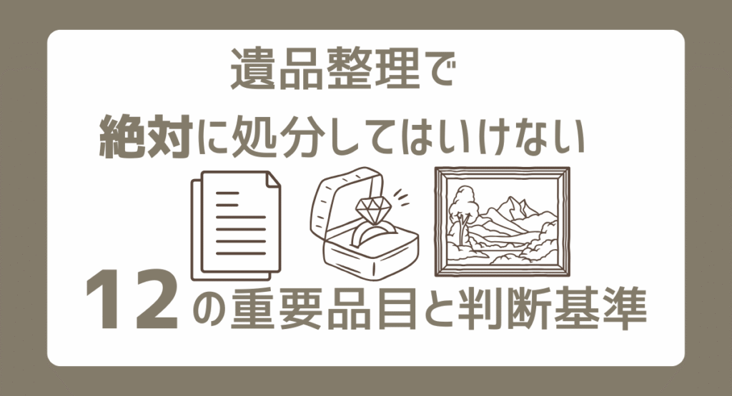 遺品整理で絶対に処分してはいけない12の重要品目と判断基準