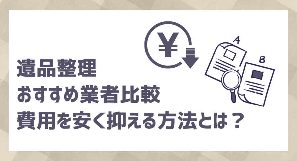 遺品整理のおすすめ業者比較｜費用を抑える方法も解説