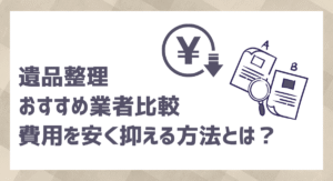 遺品整理のおすすめ業者比較｜費用を抑える方法も解説