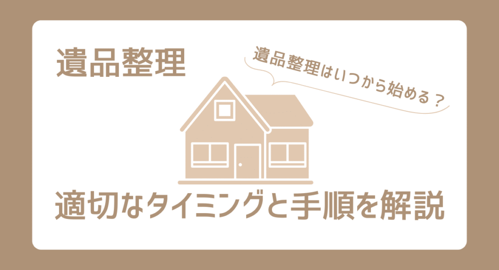 遺品整理はいつから始める？適切なタイミングと手順を解説
