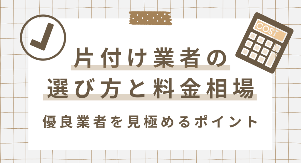片付け業者の選び方と料金相場｜優良業者を見極めるポイント