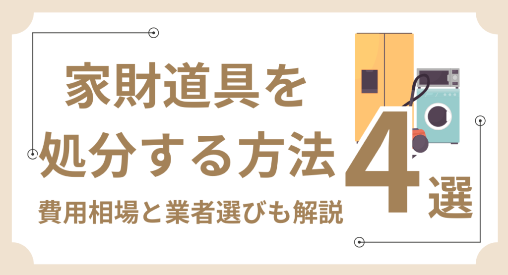 家財道具を処分する方法4選｜費用相場と業者選びも解説