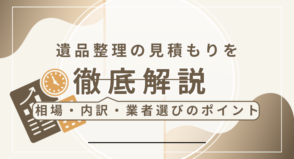 遺品整理の見積りを徹底解説｜相場・内訳・業者選びのポイント